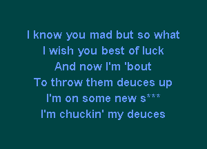 I know you mad but so what
I wish you best of luck
And now I'm 'bout

To throw them deuces up
I'm on some new sm
I'm chuckin' my deuces