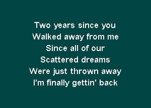 Two years since you
Walked away from me
Since all of our

Scattered dreams
Were just thrown away
I'm finally gettin' back