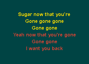 Sugar now that yowre
Gone gone gone
Gone gone