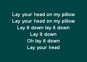 Lay your head on my pillow
Lay your head on my pillow
Lay it down lay it down

Lay it down
Oh lay it down
Lay your head