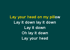 Lay your head on my pillow
Lay it down lay it down

Lay it down
Oh lay it down
Lay your head
