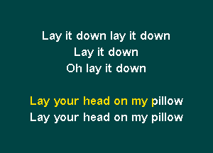 Lay it down lay it down
Lay it down
Oh lay it down

Lay your head on my pillow
Lay your head on my pillow