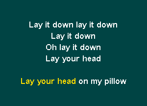 Lay it down lay it down
Lay it down
Oh lay it down
Lay your head

Lay your head on my pillow