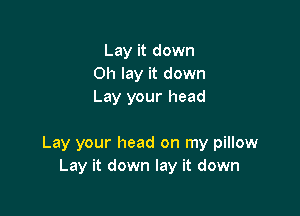 Lay it down
on lay it down
Lay your head

Lay your head on my pillow
Lay it down lay it down