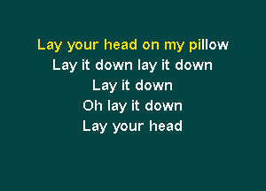 Lay your head on my pillow
Lay it down lay it down
Lay it down

0h lay it down
Lay your head