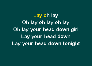Lay oh lay
0h lay oh lay oh lay
Oh lay your head down girl

Lay your head down
Lay your head down tonight