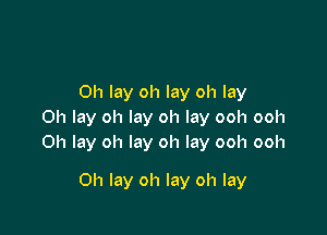 0h lay oh lay oh lay

Oh lay oh lay oh lay ooh ooh
0h lay oh lay oh lay ooh ooh

0h lay oh lay oh lay