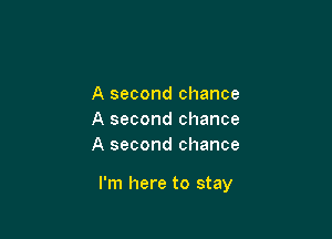 A second chance
A second chance
A second chance

I'm here to stay