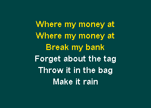 Where my money at
Where my money at
Break my bank

Forget about the tag
Throw it in the bag
Make it rain