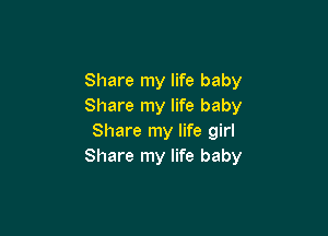Share my life baby
Share my life baby

Share my life girl
Share my life baby