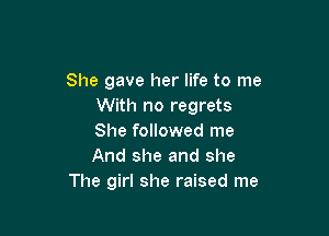 She gave her life to me
With no regrets

She followed me
And she and she
The girl she raised me