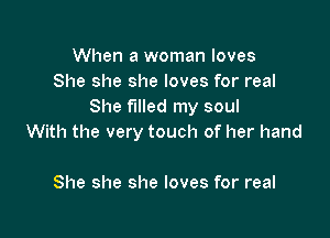 When a woman loves
She she she loves for real
She filled my soul

With the very touch of her hand

She she she loves for real