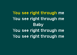 You see right through me
You see right through me
Baby

You see right through me
You see right through me