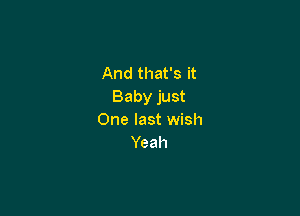 And that's it
Baby just

One last wish
Yeah