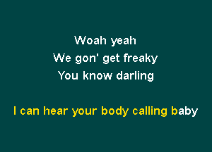 Woah yeah
We gon' get freaky
You know darling

I can hear your body calling baby