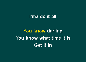 I'ma do it all

You know darling
You know what time it is
Get it in