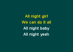 All night girl
We can do it all

All night baby
All night yeah