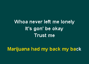 Whoa never left me lonely
It's gon' be okay
Trust me

Marijuana had my back my back