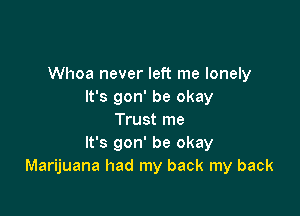 Whoa never left me lonely
It's gon' be okay

Trust me
It's gon' be okay
Marijuana had my back my back
