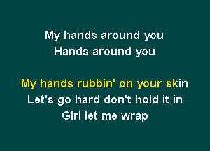 My hands around you
Hands around you

My hands rubbin' on your skin
Let's go hard don't hold it in
Girl let me wrap