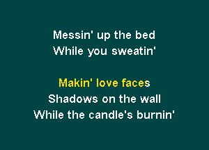 Messin' up the bed
While you sweatin'

Makin' love faces
Shadows on the wall
While the candle's burnin'