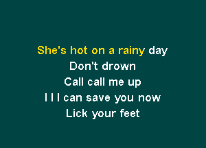 She's hot on a rainy day
Don't drown

Call call me up
I I I can save you now
Lick your feet