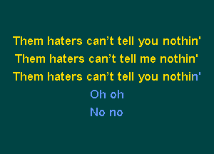 Them haters canot tell you nothin'
Them haters canot tell me nothin'

Them haters canot tell you nothin'
Oh oh
No no