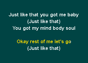 Just like that you got me baby
(Just like that)
You got my mind body soul

Okay rest of me let's go
(Just like that)