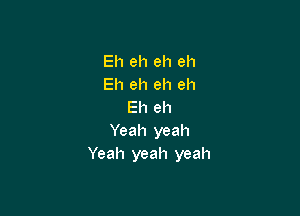 Eh eh eh eh
Eheheheh
Eh eh

Yeah yeah
Yeah yeah yeah