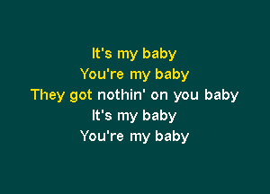 It's my baby
You're my baby
They got nothin' on you baby

It's my baby
You're my baby
