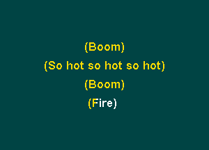 (Boom)

(80 hot so hot so hot)

(Boom)
(Fire)
