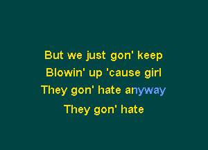 But we just gon' keep
Blowin' up 'cause girl

They gon' hate anyway

They gon' hate