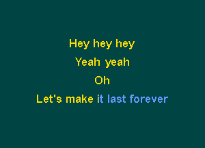 Hey hey hey

Yeah yeah
011
Let's make it last forever