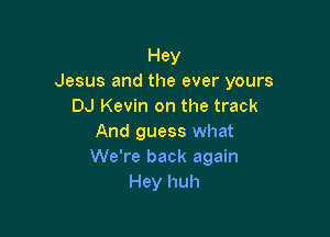 Hey
Jesus and the ever yours
DJ Kevin on the track

And guess what
We're back again
Hey huh