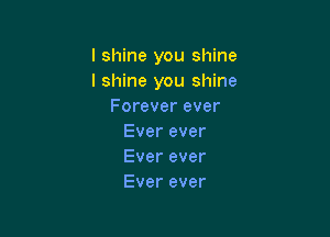 l shine you shine
I shine you shine
Foreverever

Ever ever
Ever ever
Ever ever