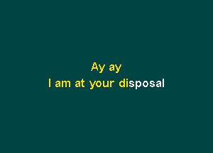 Ay ay

I am at your disposal