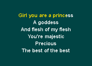 Girl you are a princess
A goddess
And flesh of my flesh

You're majestic
Precious
The best of the best