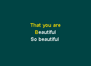 That you are
Beautiful

80 beautiful