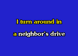 ltum around in

a neighbor's drive