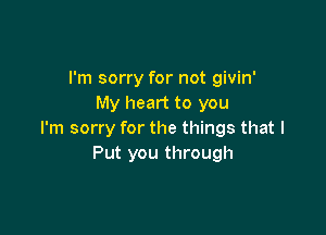 I'm sorry for not givin'
My heart to you

I'm sorry for the things that I
Put you through