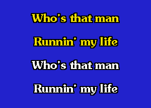 Who's that man
Runnin' my life

Who's mat man

Runnin' my life I