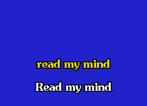 read my mind

Read my mind