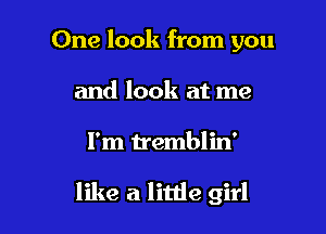 One look from you
and look at me

I'm tremblin'

like a little girl