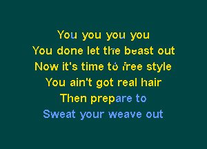 You you you you
You done let the beast out
Now it's time to free style

You ain't got real hair
Then prepare to
Sweat your weave out