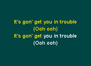 It's gon' get you in trouble
(Ooh ooh)

It's gon' get you in trouble
(Ooh ooh)