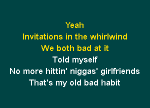 Yeah
Invitations in the whirlwind
We both bad at it

Told myself
No more hittin' niggas' girlfriends
That's my old bad habit