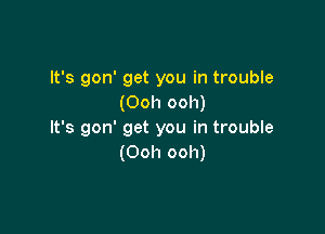 It's gon' get you in trouble
(Ooh ooh)

It's gon' get you in trouble
(Ooh ooh)