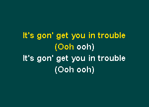 It's gon' get you in trouble
(Ooh ooh)

It's gon' get you in trouble
(Ooh ooh)