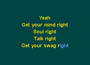Yeah
Get your mind right
Soul right

Talk right
Get your swag right
