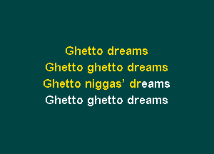 Ghetto dreams
Ghetto ghetto dreams

Ghetto niggay dreams
Ghetto ghetto dreams